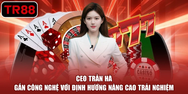 CEO Trần Hà gắn công nghệ với định hướng nâng cao trải nghiệm