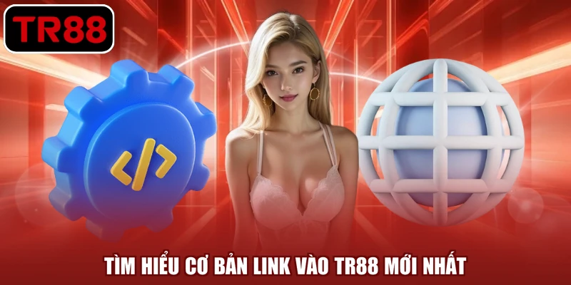 Tìm hiểu cơ bản link vào TR88 mới nhất